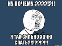 ну почему-????!?!! я так сильно хочю спать?!???!?!!!