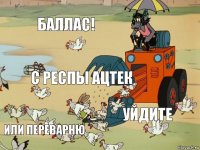 Баллас! С респы Ацтек Уйдите Или переварню