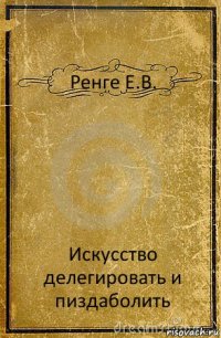 Ренге Е.В. Искусство делегировать и пиздаболить