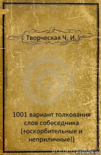 Творческая Ч. И. 1001 вариант толкования слов собеседника (+оскорбительные и неприличные!)