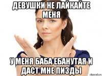 девушки не лайкайте меня у меня баба ебанутая и даст мне пизды