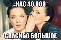 нас 40 000 спасибо большое