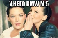 у него bmw m 5 