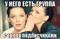 у него есть группа с 10 000 подписчиками