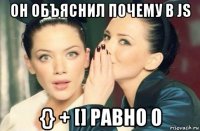 он объяснил почему в js {} + [] равно 0