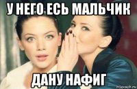 у него есь мальчик дану нафиг