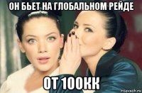 он бьет на глобальном рейде от 100кк