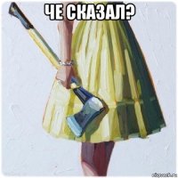 че сказал? 