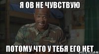 я ов не чувствую потому что у тебя его нет