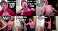 Скоро будет сброшен золотой ящик! X.-T Взял золотой ящик (Петя) Это же праздничный голд!!! (Петя) на 5000 кристаллов! (Петя) Сука ебучая!!! (Петя) Ааааааааааааа мамка