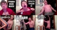 трахни мою жопу! просто трахни её ТРАХНИ!!! ЗДЕЛАЙ ЭТО ЗДЕЛАЙ!!! ты видиш это дерьмо?? просто трахни ето