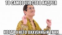 то самое чувство андрея когда у него оххуенный танк