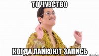 то чувство когда лайкоют запись