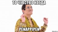 то чувство когда penappipen