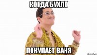 когда бухло покупает ваня