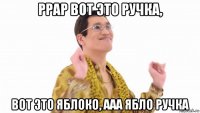 ppap вот это ручка, вот это яблоко, ааа ябло ручка