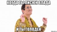 когда ты писюн влада и ты голоден