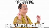 то чувства когда завтра выхадной