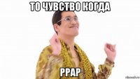 то чувство когда ppap