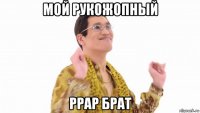 мой рукожопный ppap брат