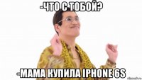 -что с тобой? -мама купила iphone 6s