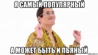 я самый популярный а может быть и пьяный