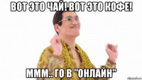 вот это чай! вот это кофе! ммм.. го в "онлайн"