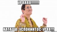 уряяяя!!!!!!! наташа- успокинтос-уряя!!!