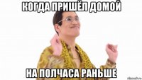 когда пришёл домой на полчаса раньше