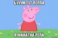 бууум тут пеппа я фанатка репа