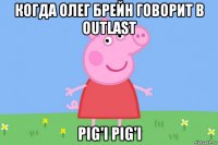 когда олег брейн говорит в outlast pig'i pig'i