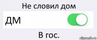 Не словил дом ДМ В гос.