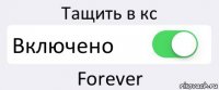 Тащить в кс Включено Forever