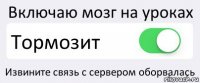 Включаю мозг на уроках Тормозит Извините связь с сервером оборвалась