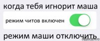 когда тебя игнорит маша режим читов включен режим маши отключить