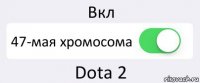 Вкл 47-мая хромосома Dota 2