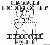 когда уронил промасленную тряпку на кислородный редуктор