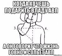 когда хочешь подарить владу авп а он говорит что жизнь говно и сольет авп