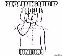 когда написал(а) кр и ждешь отметку )