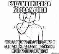 буду молится за босса мджея что бы тот был очень добр и сегодня не давал миссию и у меня был выходной