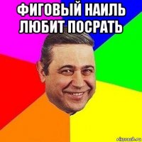 фиговый наиль любит посрать 