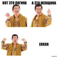 Вот это логика а это женщина ERROR