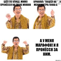 Шёл по улице. Мимо пронёсся на тачке мужик Крикнул: "пошёл на***, у меня завтра гонка б**** А у меня марафон! И я пронёсся за ним.