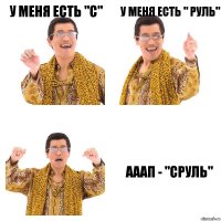 у меня есть "С" у меня есть " руль" ааап - "СРУЛЬ"