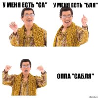 у меня есть "СА" у меня есть "бля" оппа "сабля"