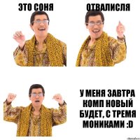 Это Соня Отвалисля У меня завтра комп новый будет, с тремя мониками :D