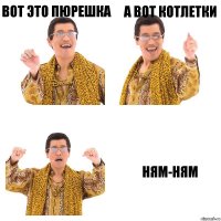 Вот это пюрешка А вот котлетки Ням-ням