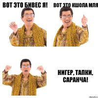 Вот это бивес я! Вот это кшола мля Нигер, тапки, саранча!