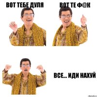 вот тебе дуля вот те ф@к все... иди нахуй