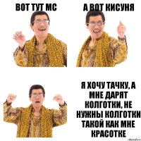 Вот тут MC А вот кисуня Я хочу тачку, а мне дарят колготки, не нужны колготки такой как мне красотке